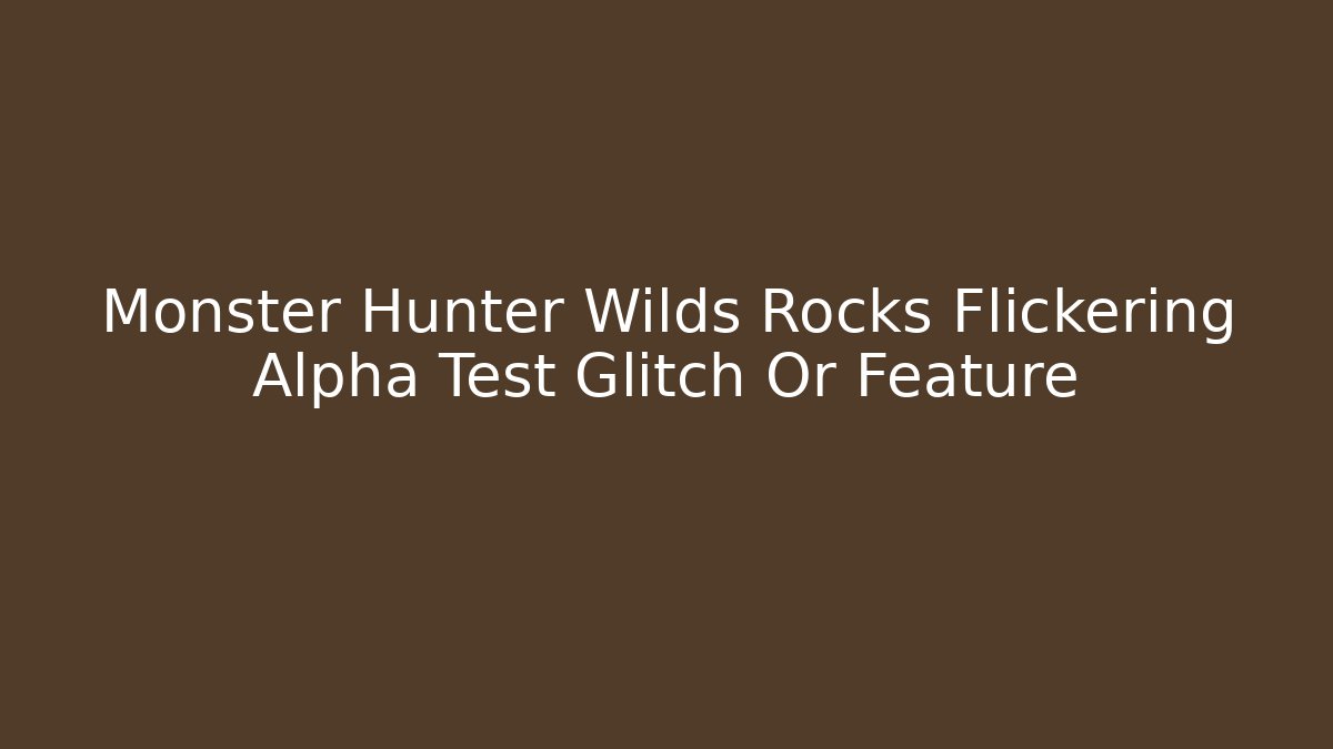 Monster Hunter Wilds Rocks Flickering Alpha Test Glitch Or Feature