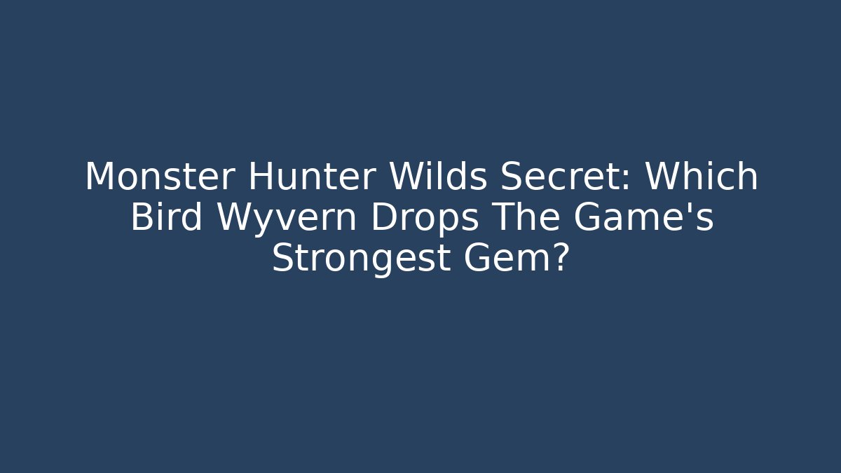 Monster Hunter Wilds Secret: Which Bird Wyvern Drops The Game's Strongest Gem?