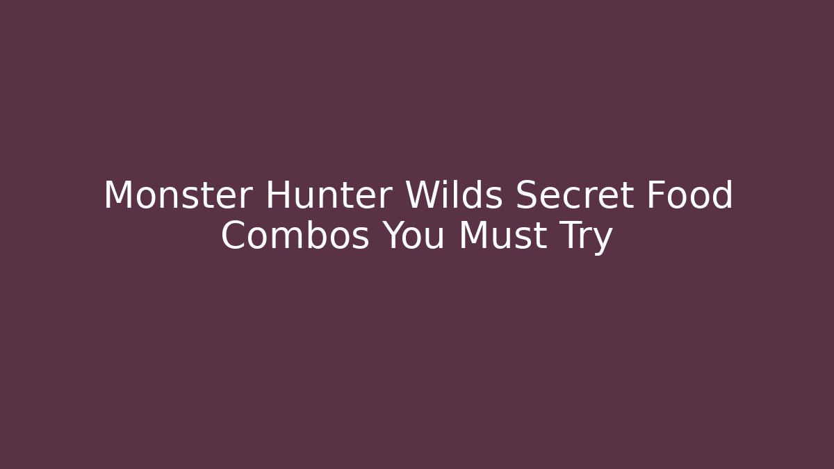 Monster Hunter Wilds Secret Food Combos You Must Try
