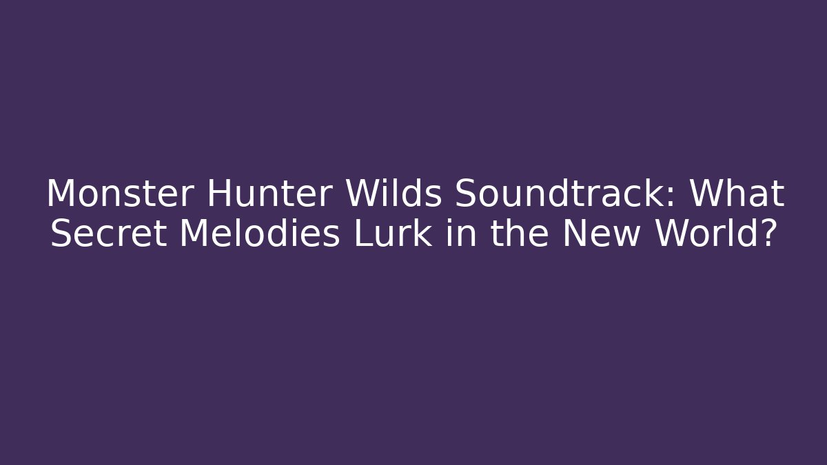 Monster Hunter Wilds Soundtrack: What Secret Melodies Lurk in the New World?