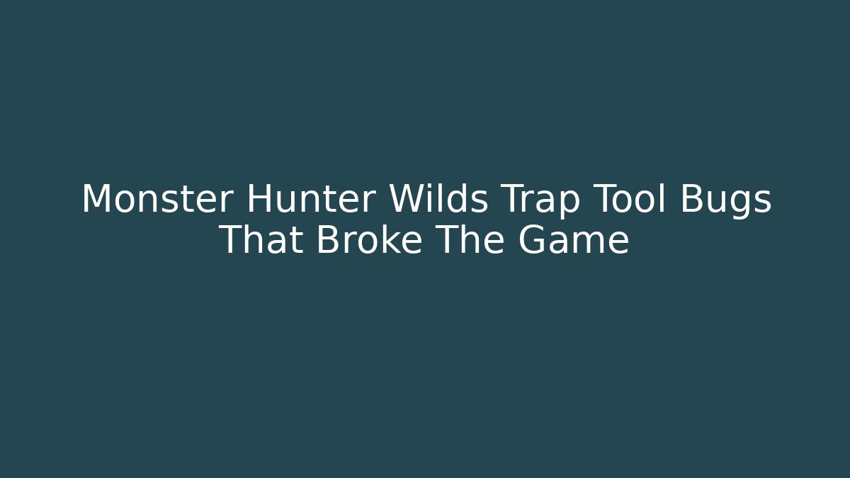 Monster Hunter Wilds Trap Tool Bugs That Broke The Game