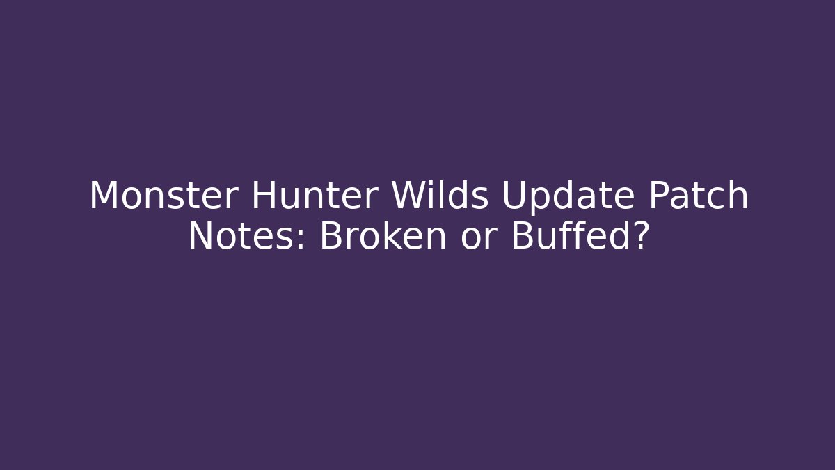 Monster Hunter Wilds Update Patch Notes: Broken or Buffed? - Critter Realm