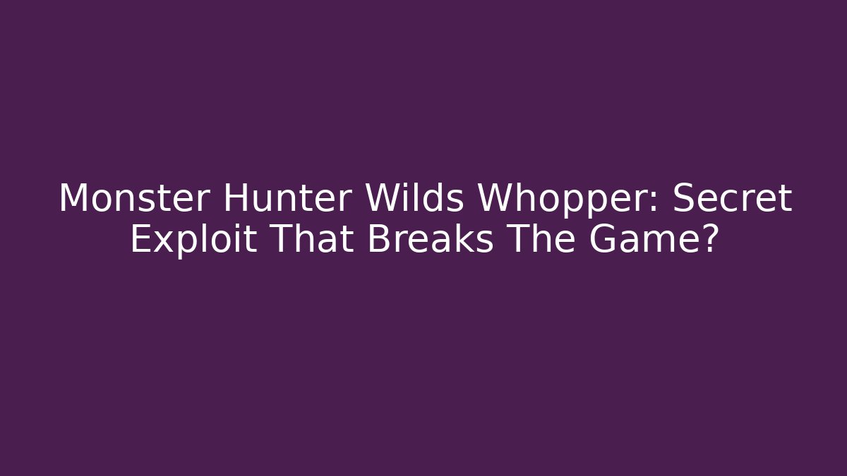 Monster Hunter Wilds Whopper: Secret Exploit That Breaks The Game?