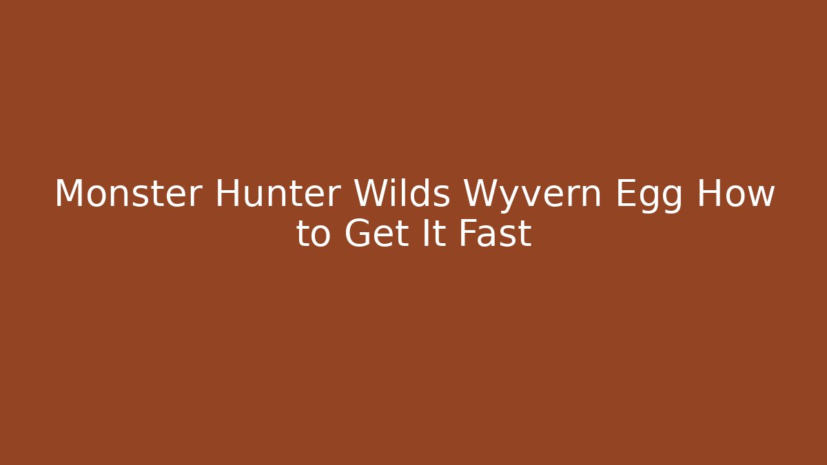 Monster Hunter Wilds Wyvern Egg How to Get It Fast