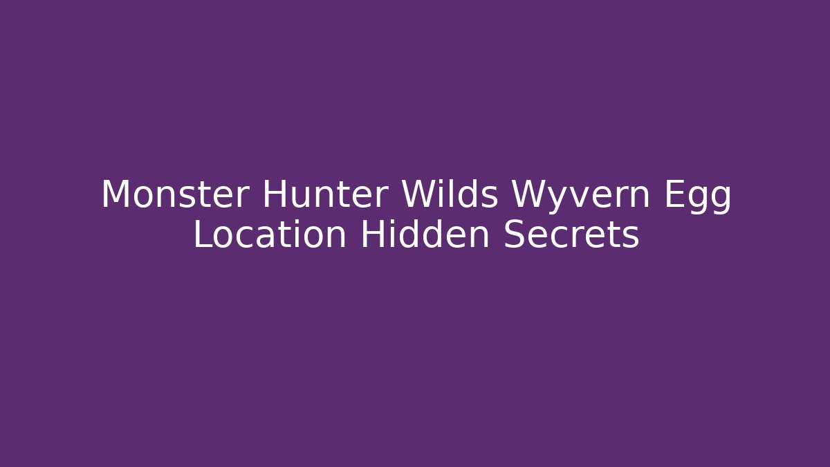 Monster Hunter Wilds Wyvern Egg Location Hidden Secrets