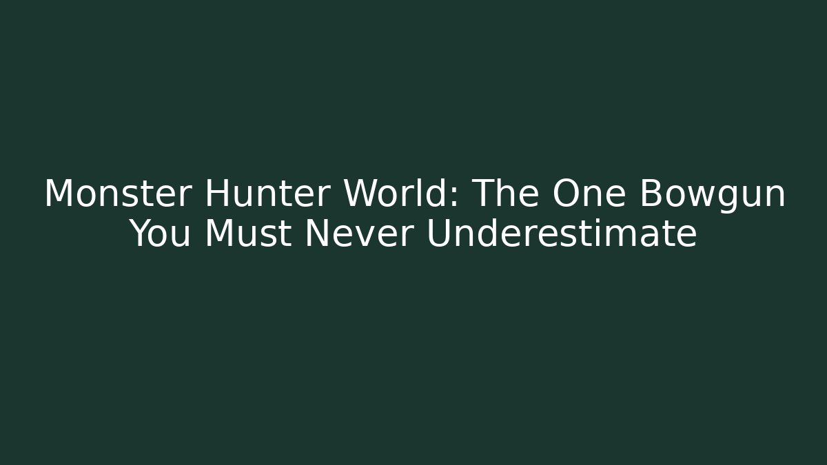 Monster Hunter World: The One Bowgun You Must Never Underestimate