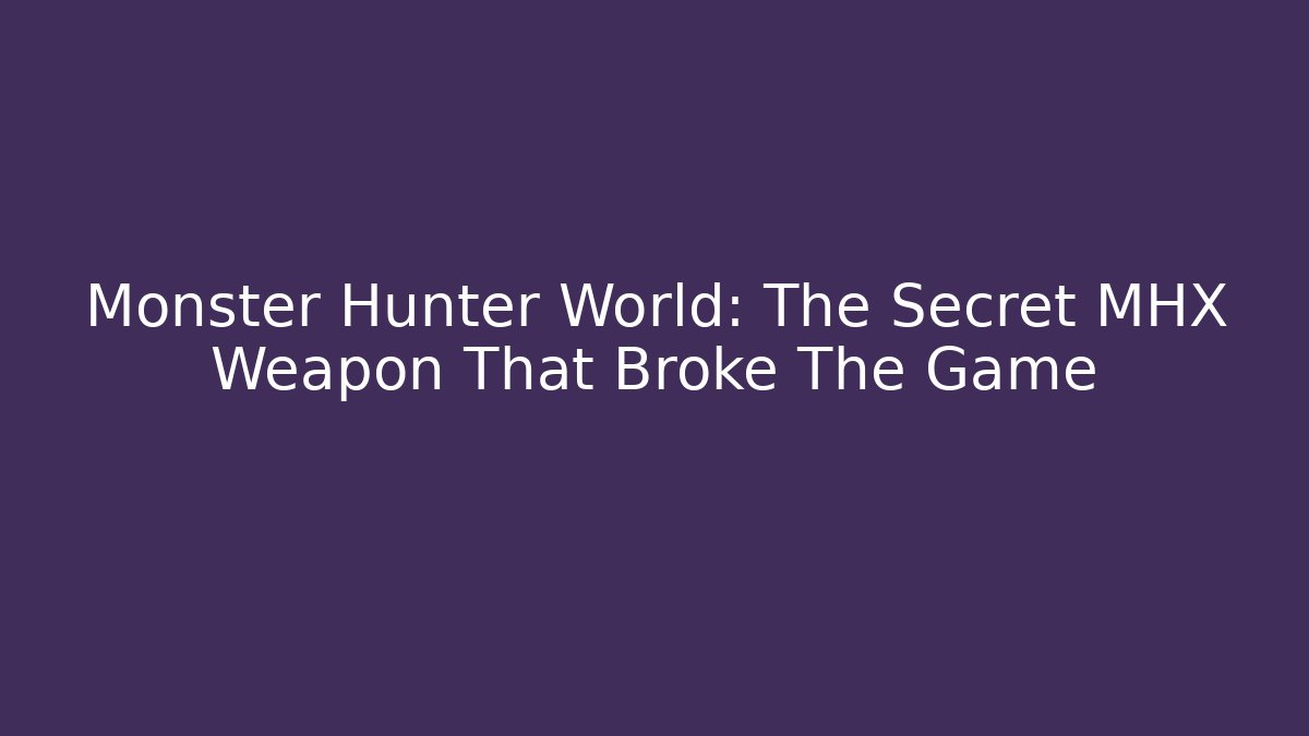 Monster Hunter World: The Secret MHX Weapon That Broke The Game
