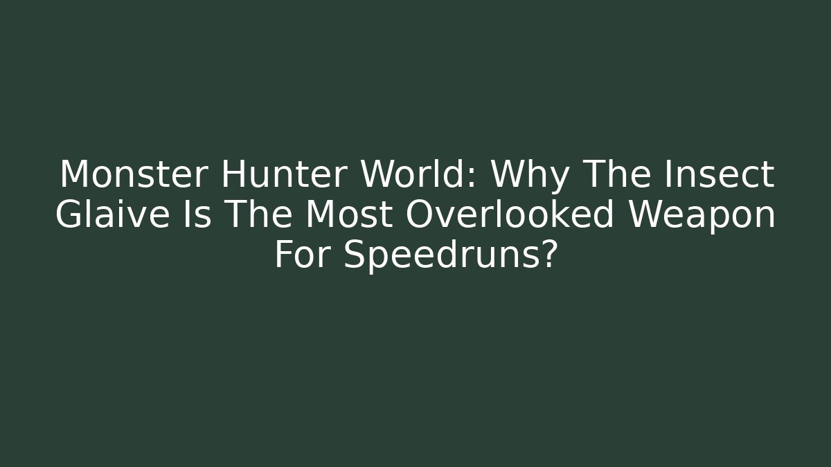 Monster Hunter World: Why The Insect Glaive Is The Most Overlooked Weapon For Speedruns?