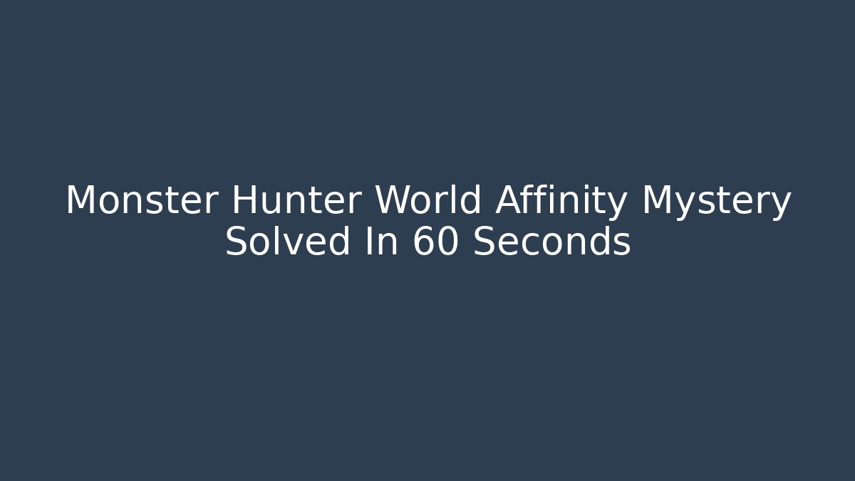 Monster Hunter World Affinity Mystery Solved In 60 Seconds