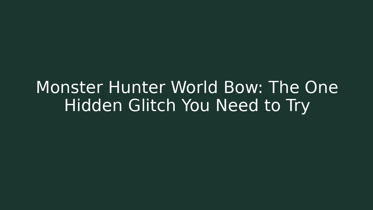 Monster Hunter World Bow: The One Hidden Glitch You Need to Try