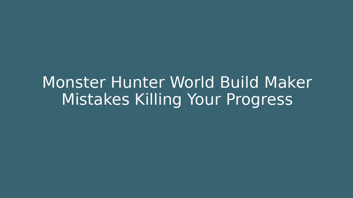 Monster Hunter World Build Maker Mistakes Killing Your Progress