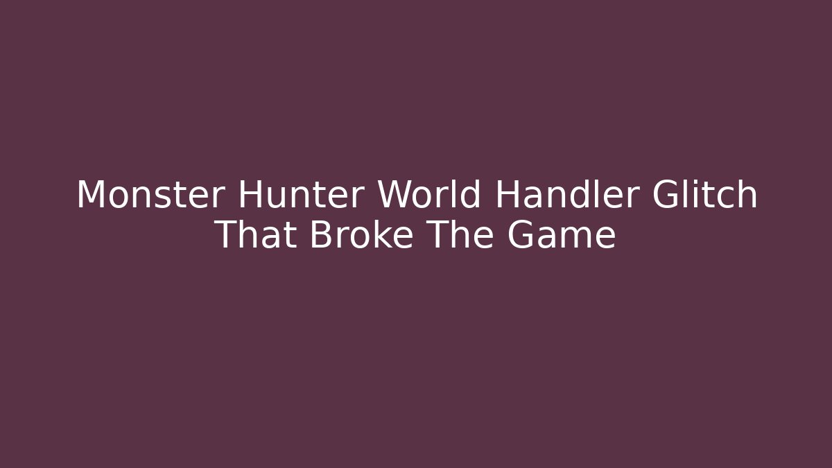 Monster Hunter World Handler Glitch That Broke The Game