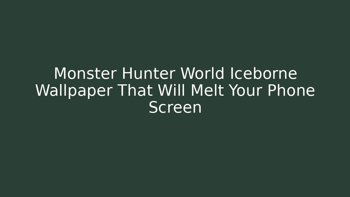 Monster Hunter World Iceborne Wallpaper That Will Melt Your Phone Screen