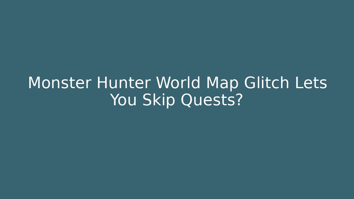 Monster Hunter World Map Glitch Lets You Skip Quests?
