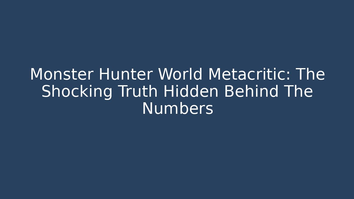 Monster Hunter World Metacritic: The Shocking Truth Hidden Behind The Numbers