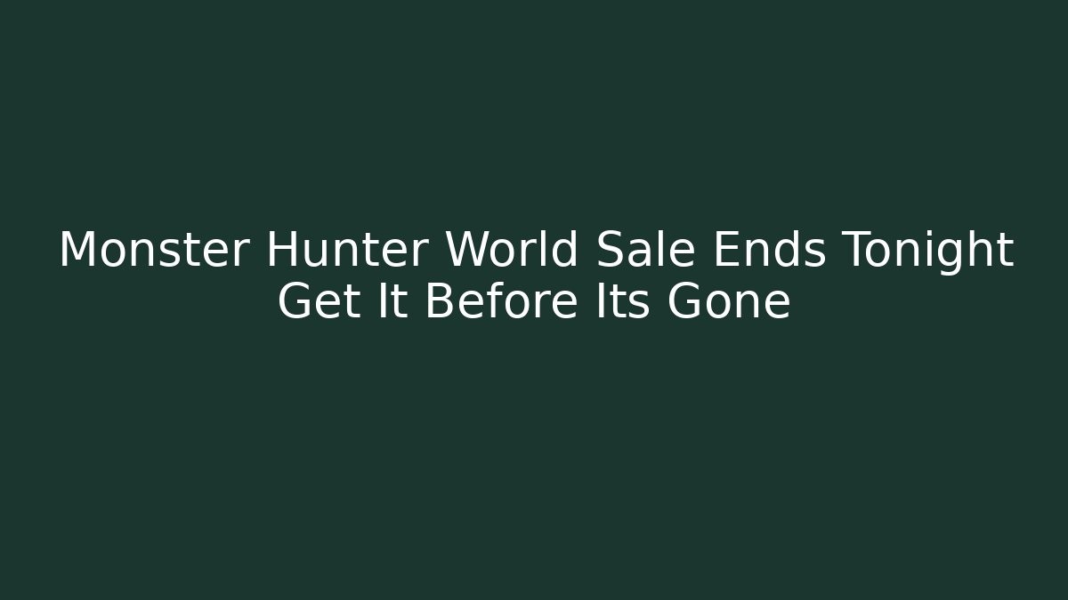 Monster Hunter World Sale Ends Tonight Get It Before Its Gone