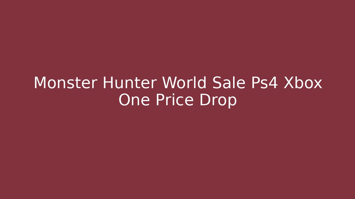 Monster Hunter World Sale Ps4 Xbox One Price Drop