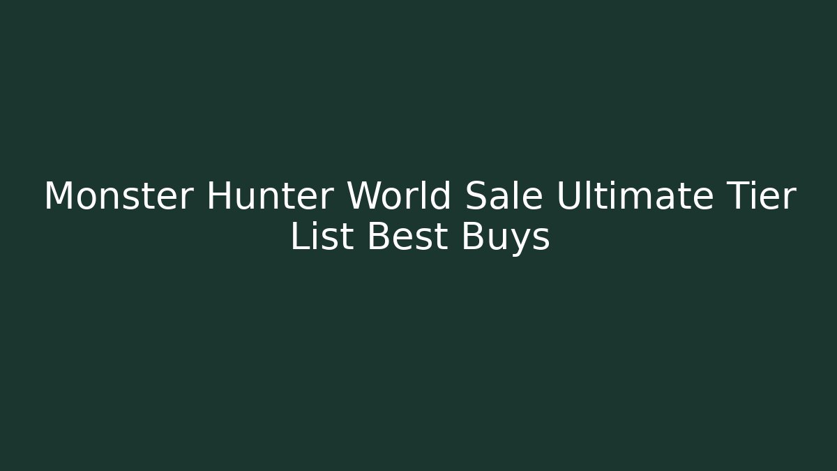 Monster Hunter World Sale Ultimate Tier List Best Buys