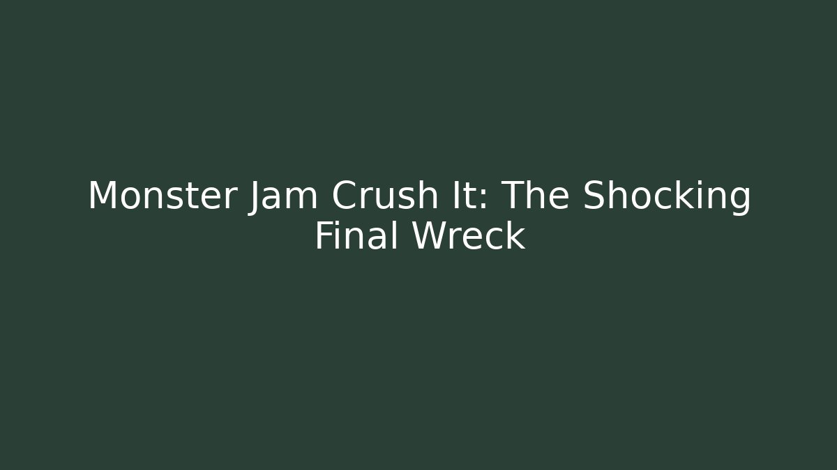 Monster Jam Crush It: The Shocking Final Wreck