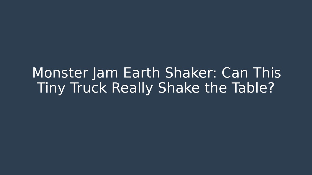 Monster Jam Earth Shaker: Can This Tiny Truck Really Shake the Table? - Critter Realm