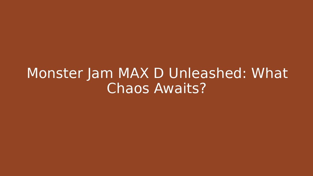Monster Jam MAX D Unleashed: What Chaos Awaits?