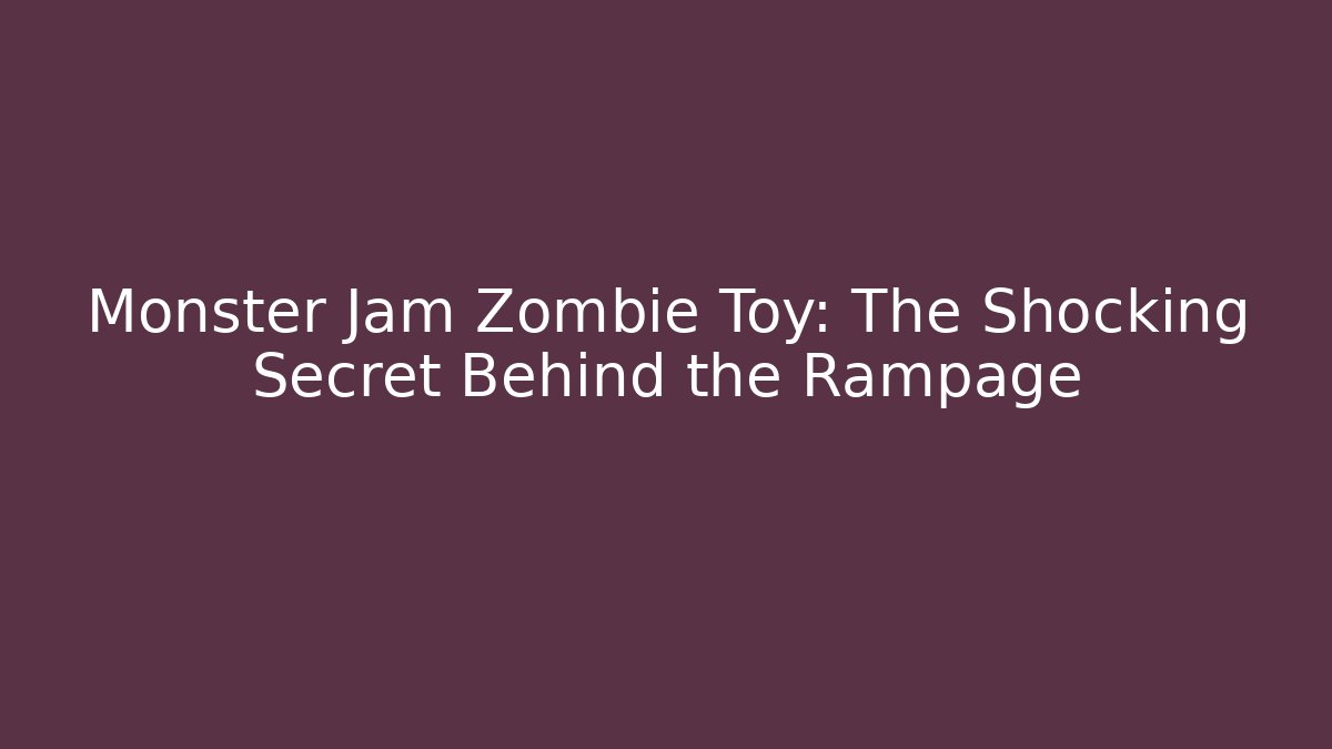 Monster Jam Zombie Toy: The Shocking Secret Behind the Rampage