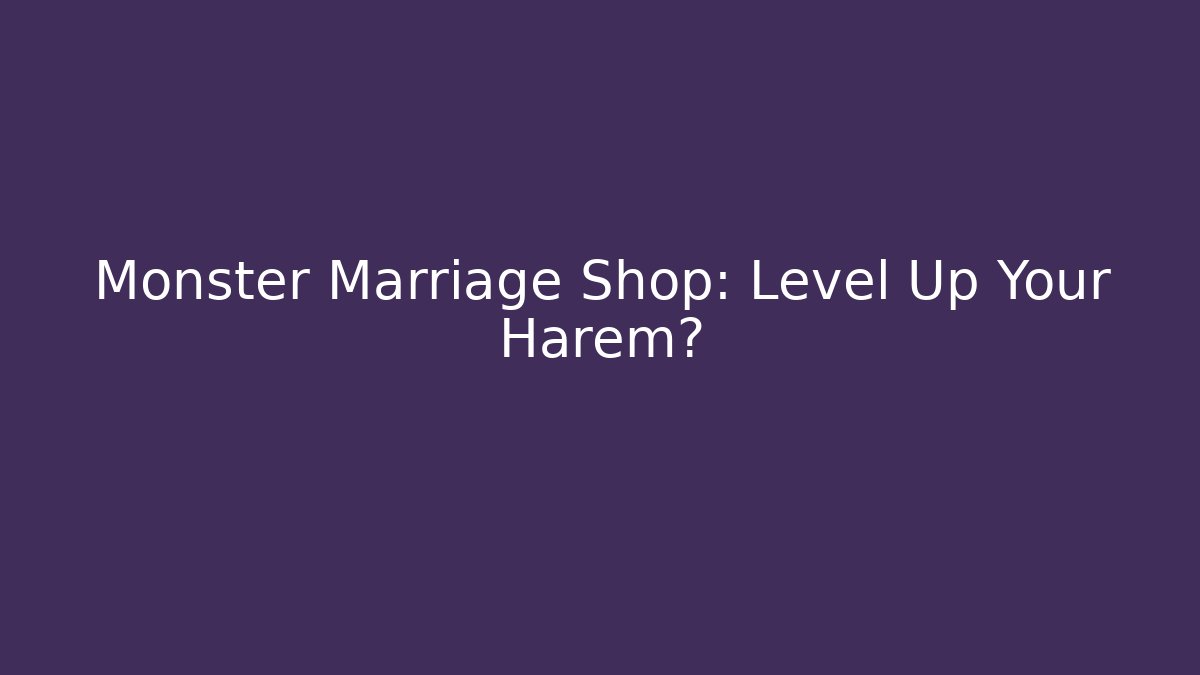 Monster Marriage Shop: Level Up Your Harem?