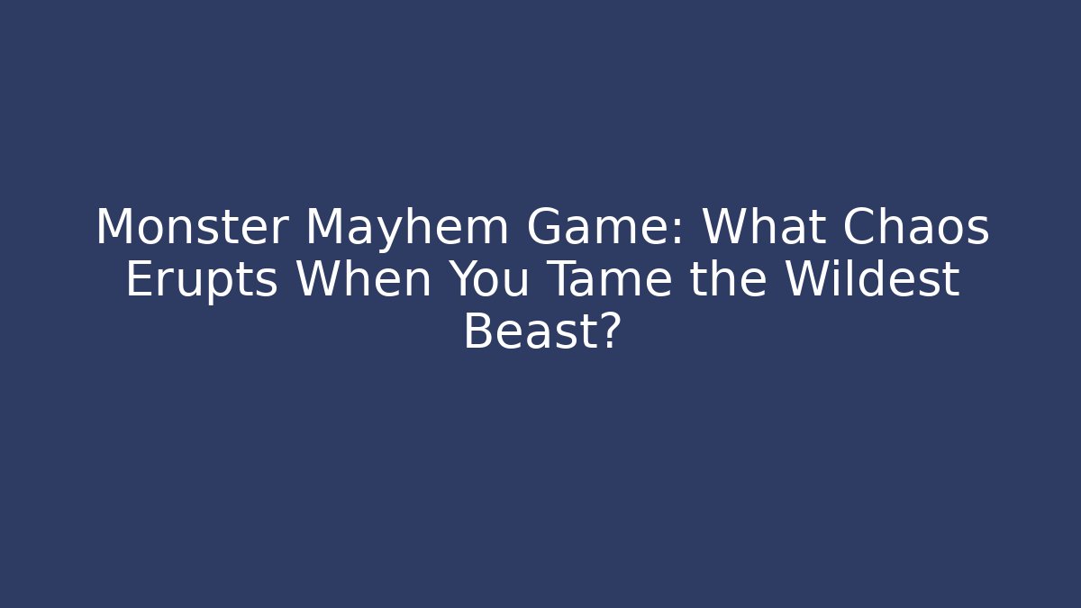 Monster Mayhem Game: What Chaos Erupts When You Tame the Wildest Beast?