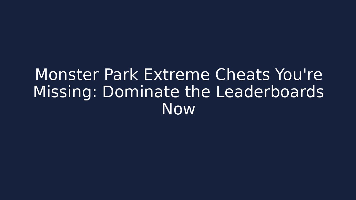 Monster Park Extreme Cheats You’re Missing: Dominate the Leaderboards Now - Critter Realm