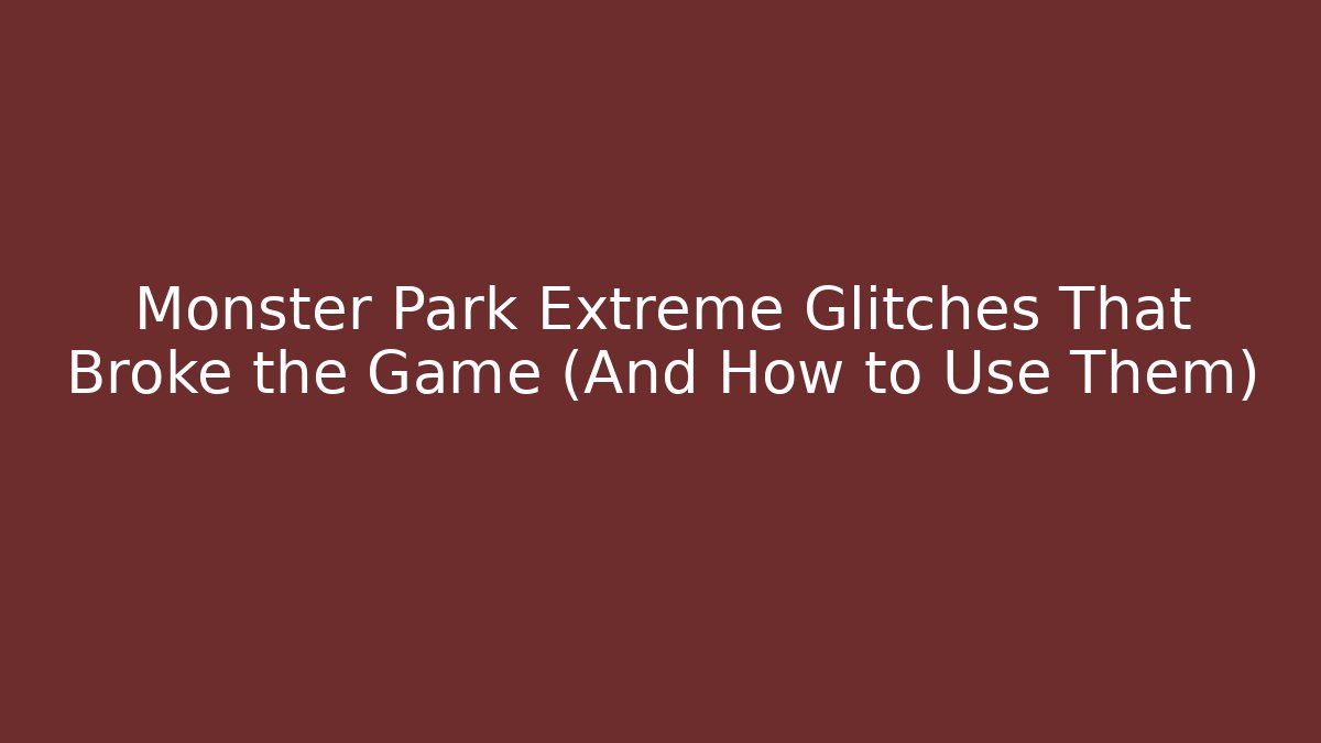 Monster Park Extreme Glitches That Broke the Game (And How to Use Them)