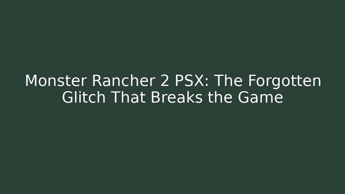 Monster Rancher 2 PSX: The Forgotten Glitch That Breaks the Game