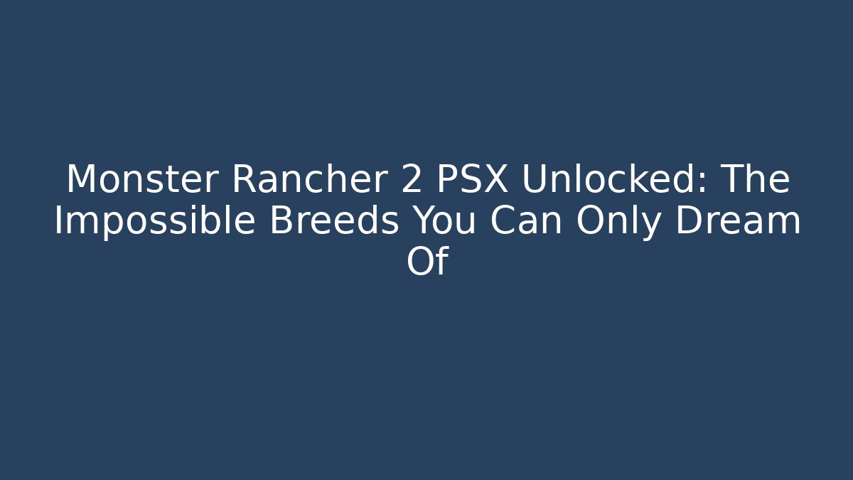 Monster Rancher 2 PSX Unlocked: The Impossible Breeds You Can Only Dream Of