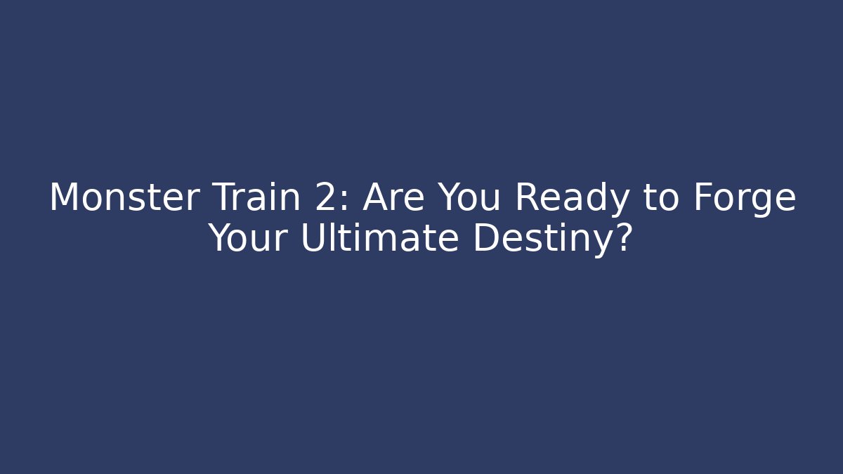Monster Train 2: Are You Ready to Forge Your Ultimate Destiny?