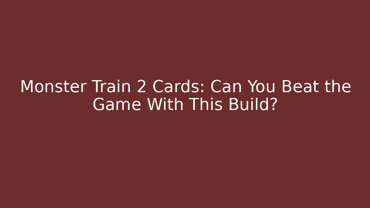 Monster Train 2 Cards: Can You Beat the Game With This Build?