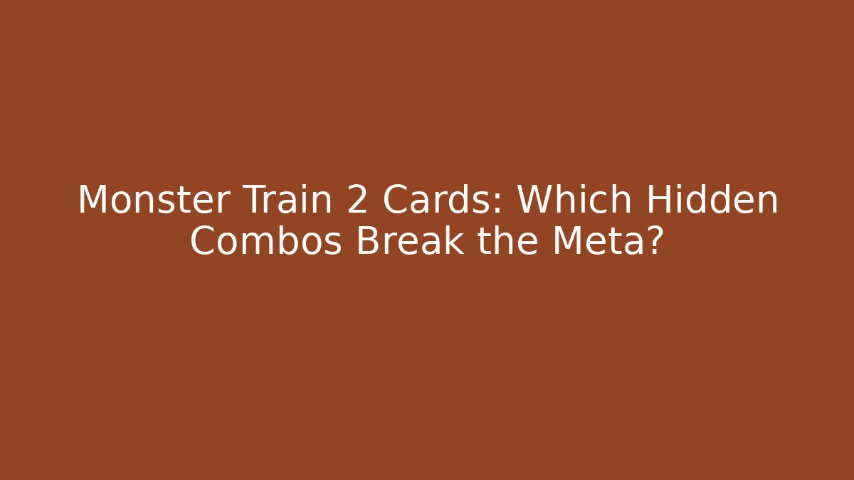 Monster Train 2 Cards: Which Hidden Combos Break the Meta?