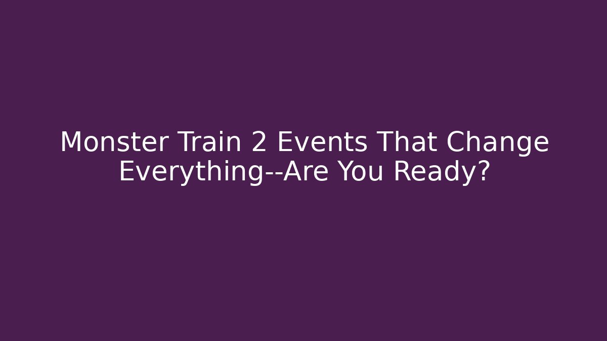 Monster Train 2 Events That Change Everything—Are You Ready?
