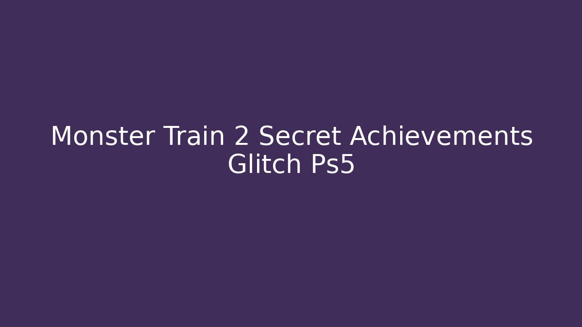 Monster Train 2 Secret Achievements Glitch Ps5
