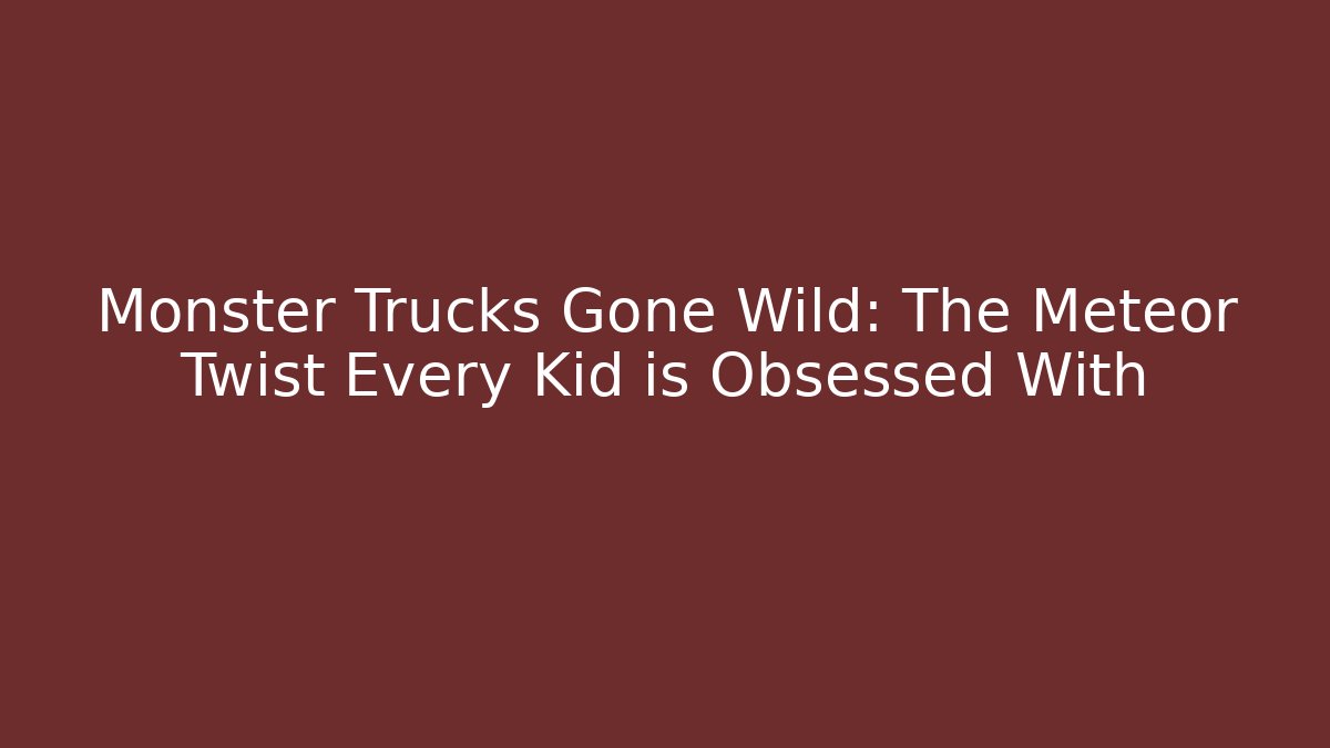 Monster Trucks Gone Wild: The Meteor Twist Every Kid is Obsessed With