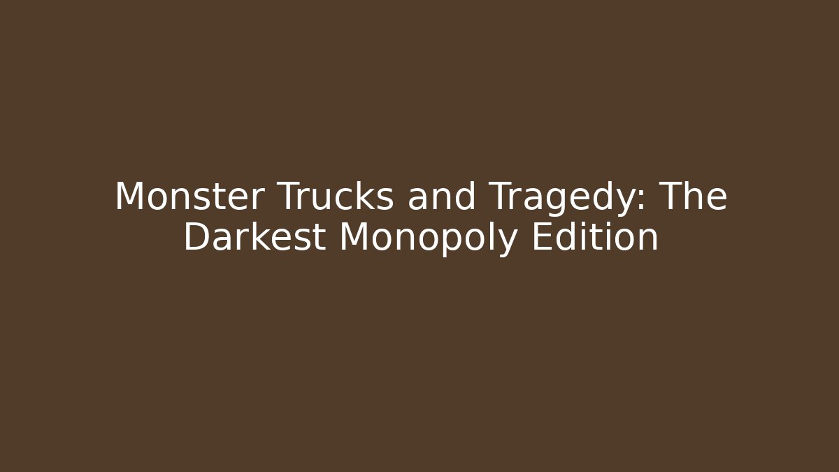 Monster Trucks and Tragedy: The Darkest Monopoly Edition