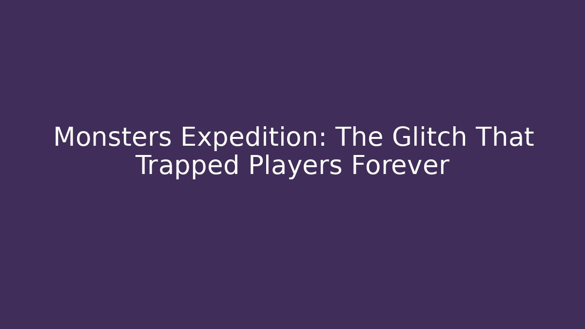 Monsters Expedition: The Glitch That Trapped Players Forever