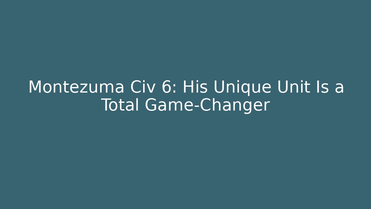 Montezuma Civ 6: His Unique Unit Is a Total Game-Changer