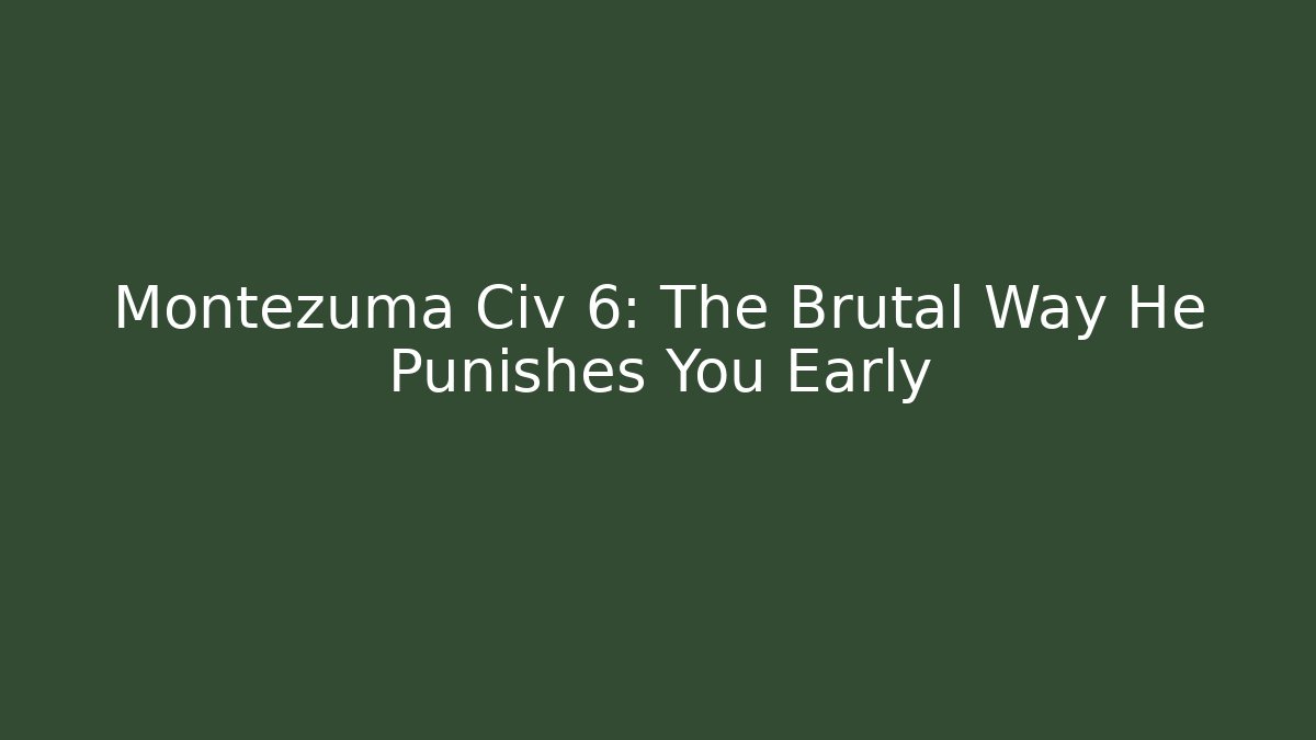 Montezuma Civ 6: The Brutal Way He Punishes You Early