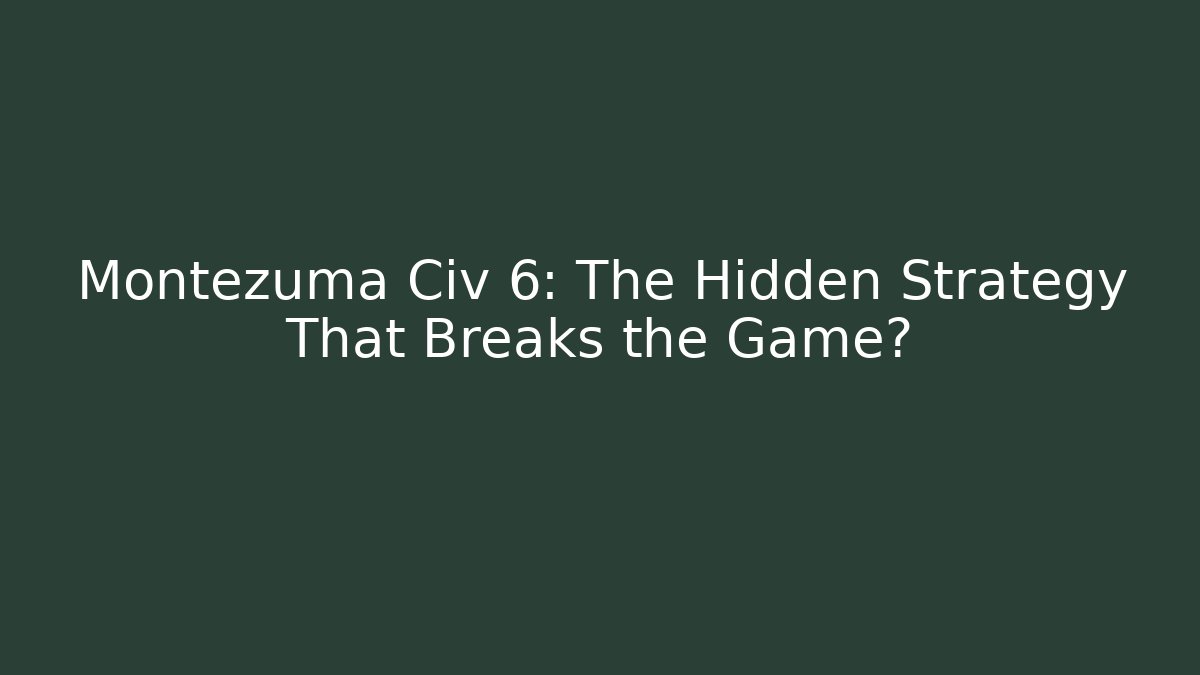 Montezuma Civ 6: The Hidden Strategy That Breaks the Game?