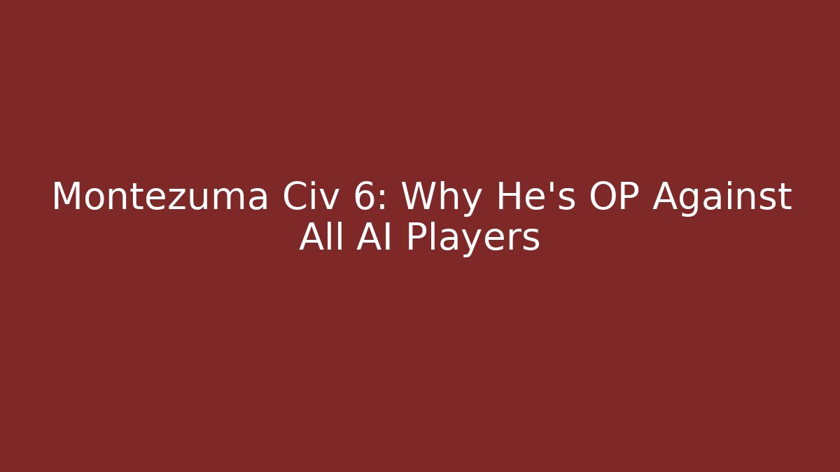 Montezuma Civ 6: Why He’s OP Against All AI Players