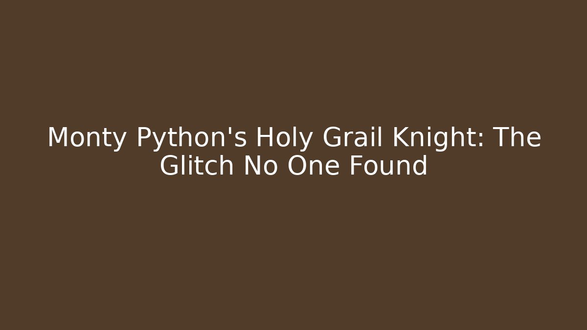 Monty Python's Holy Grail Knight: The Glitch No One Found