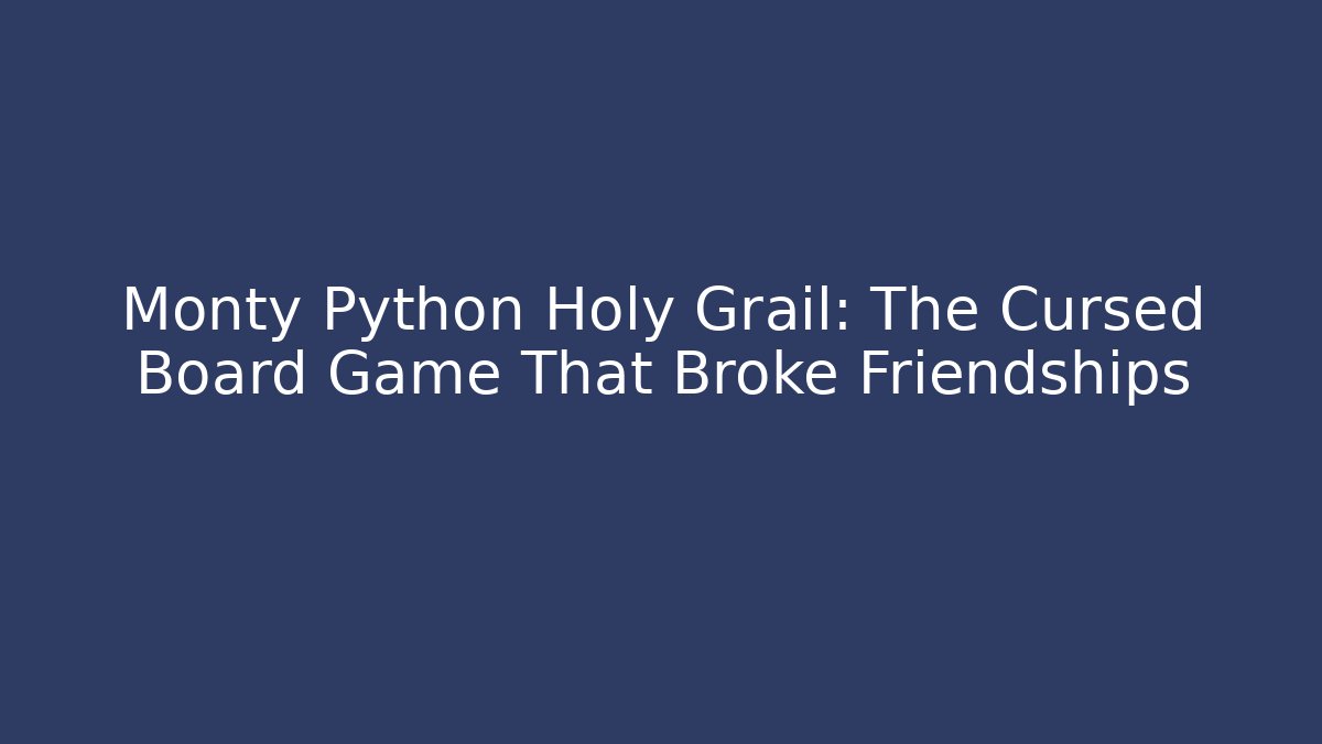 Monty Python Holy Grail: The Cursed Board Game That Broke Friendships