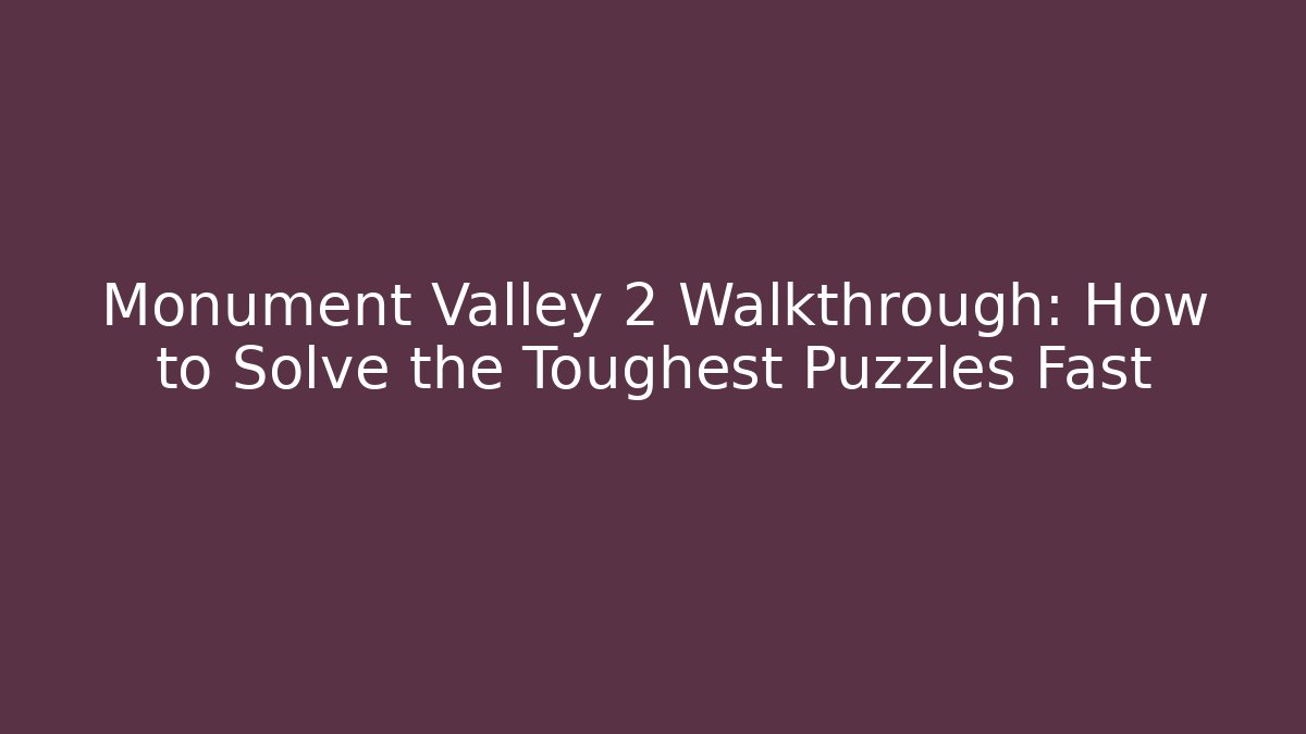Monument Valley 2 Walkthrough: How to Solve the Toughest Puzzles Fast