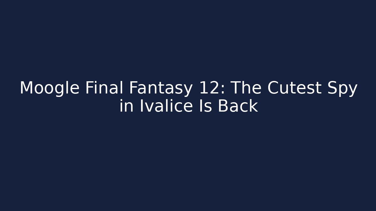 Moogle Final Fantasy 12: The Cutest Spy in Ivalice Is Back