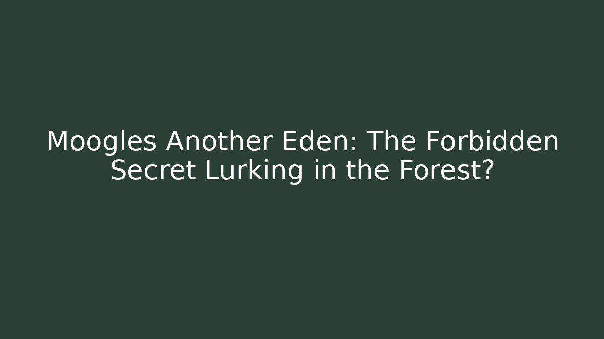 Moogles Another Eden: The Forbidden Secret Lurking in the Forest?