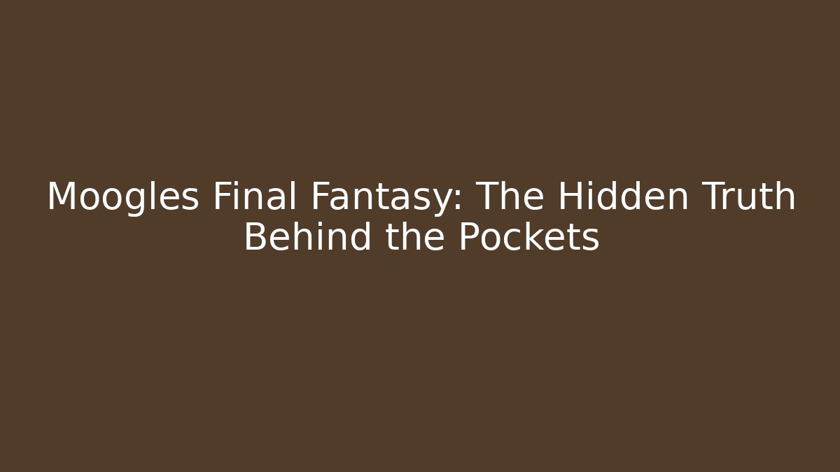 Moogles Final Fantasy: The Hidden Truth Behind the Pockets